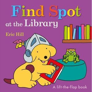 Find Spot at the Library: A Lift-The-Flap Book -- Eric Hill